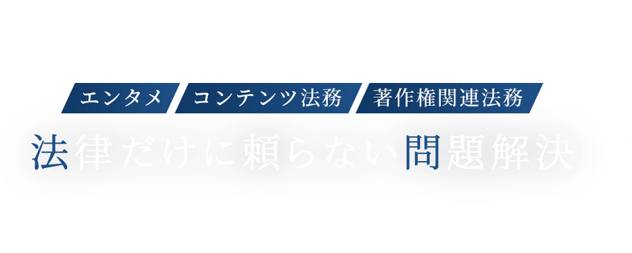 エンタメ・コンテンツ法務・著作権関連法務 法律だけに頼らない問題解決